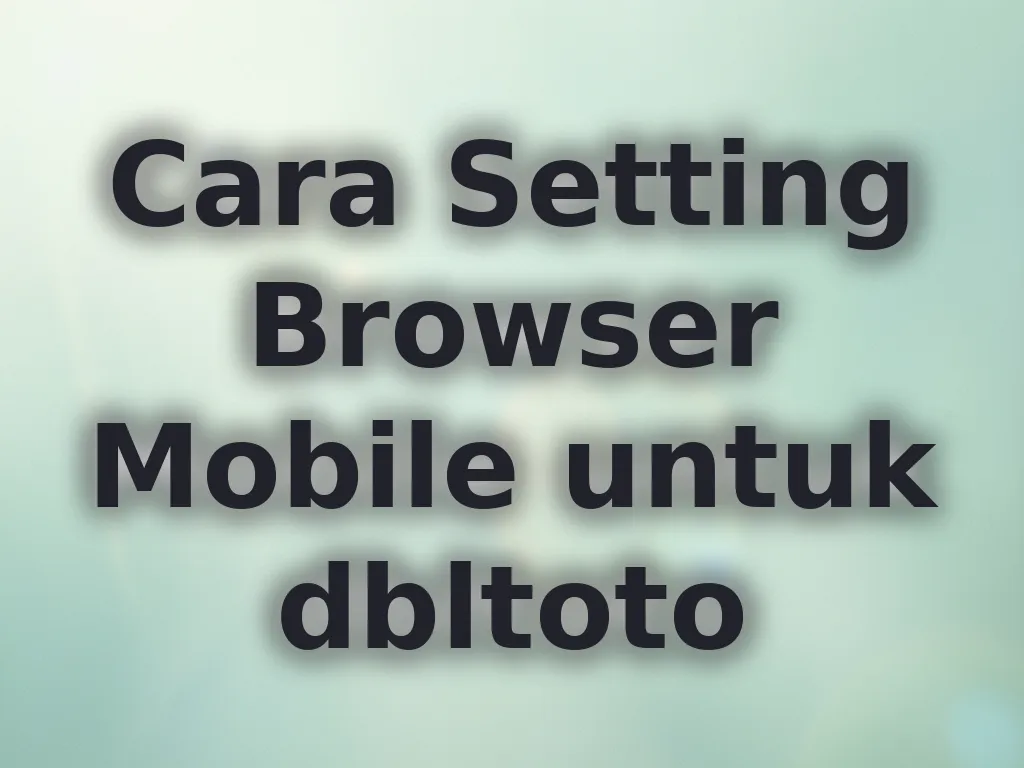 Cara Setting Browser Mobile untuk dbltoto